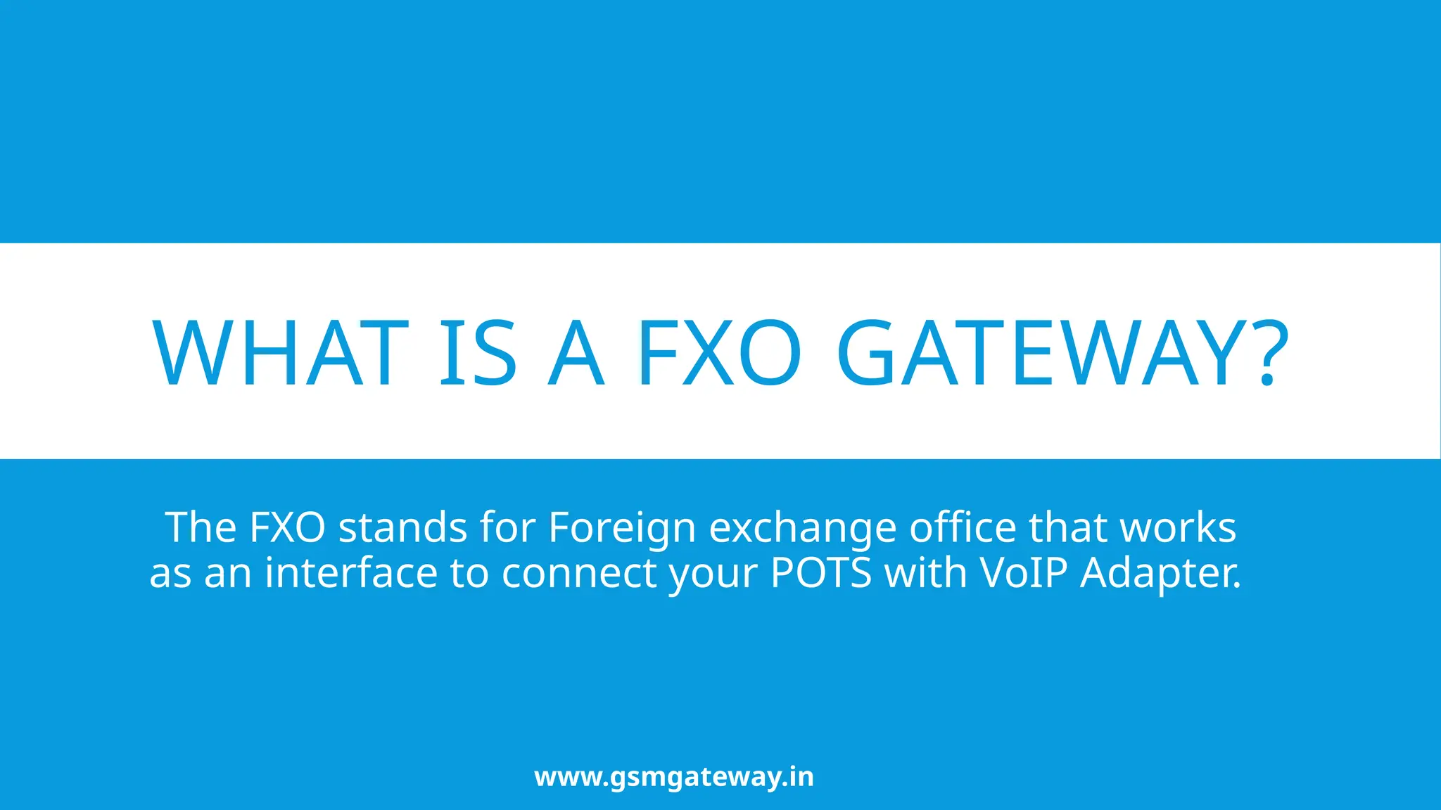 WHAT IS A FXO GATEWAY?
The FXO stands for Foreign exchange office that works
as an interface to connect your POTS with VoIP Adapter.
www.gsmgateway.in