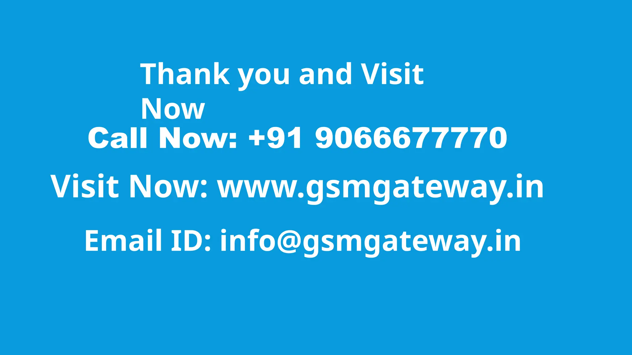 Thank you and Visit
Now
Call Now: +91 9066677770
Visit Now: www.gsmgateway.in
Email ID: info@gsmgateway.in
