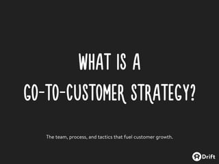 WHAT IS A

GO-TO-CUSTOMER STRATEGY?
The team, process, and tactics that fuel customer growth.
 