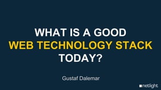 WHAT IS A GOOD
WEB TECHNOLOGY STACK
TODAY?
Gustaf Dalemar
 