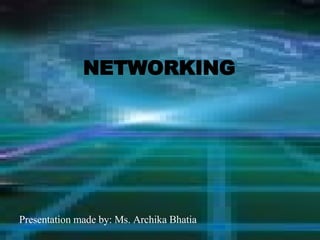 Presentation made by: Ms. Archika Bhatia NETWORKING 