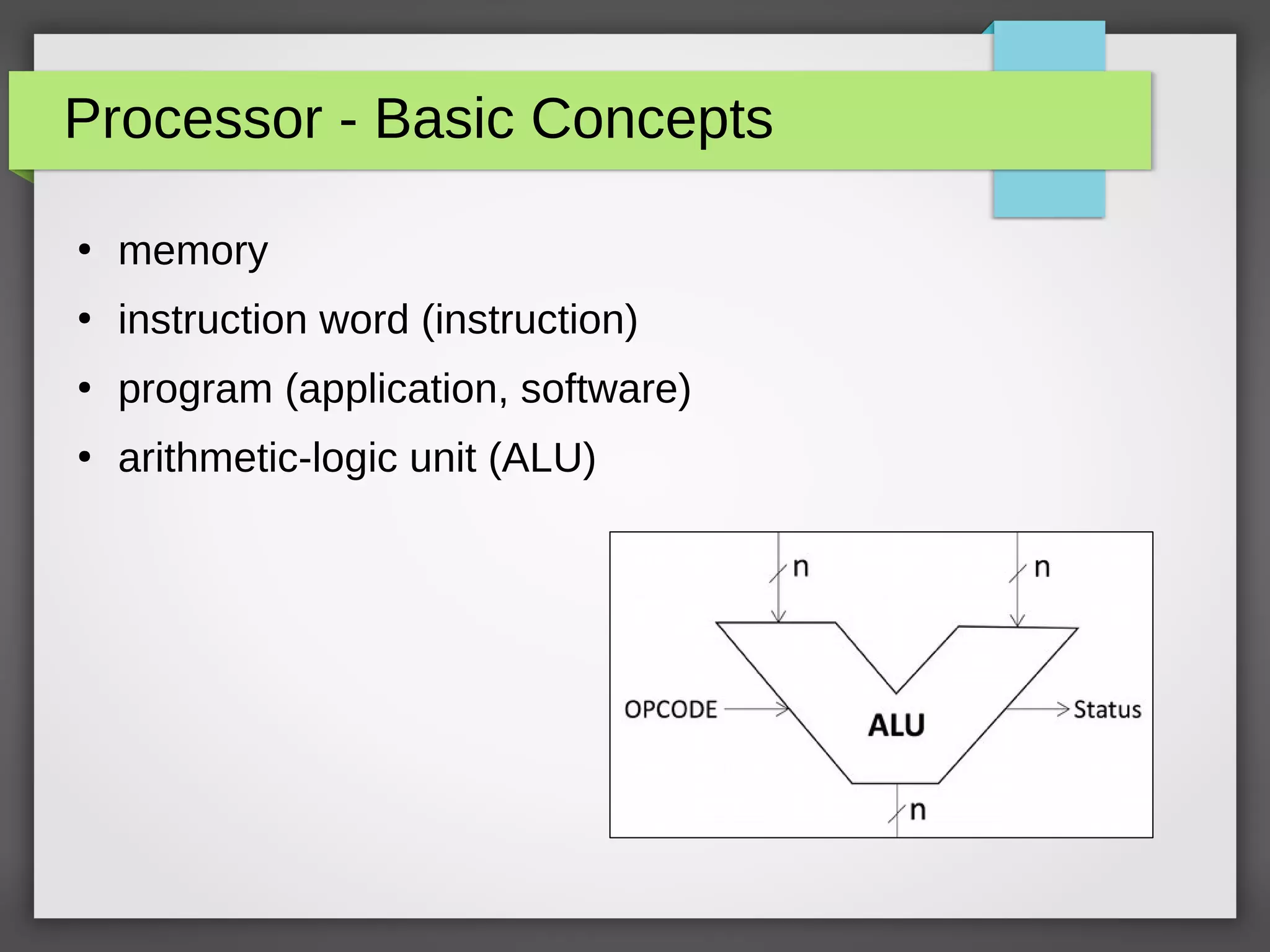 Processor - Basic Concepts
●
memory
●
instruction word (instruction)
●
program (application, software)
●
arithmetic-logic unit (ALU)
 