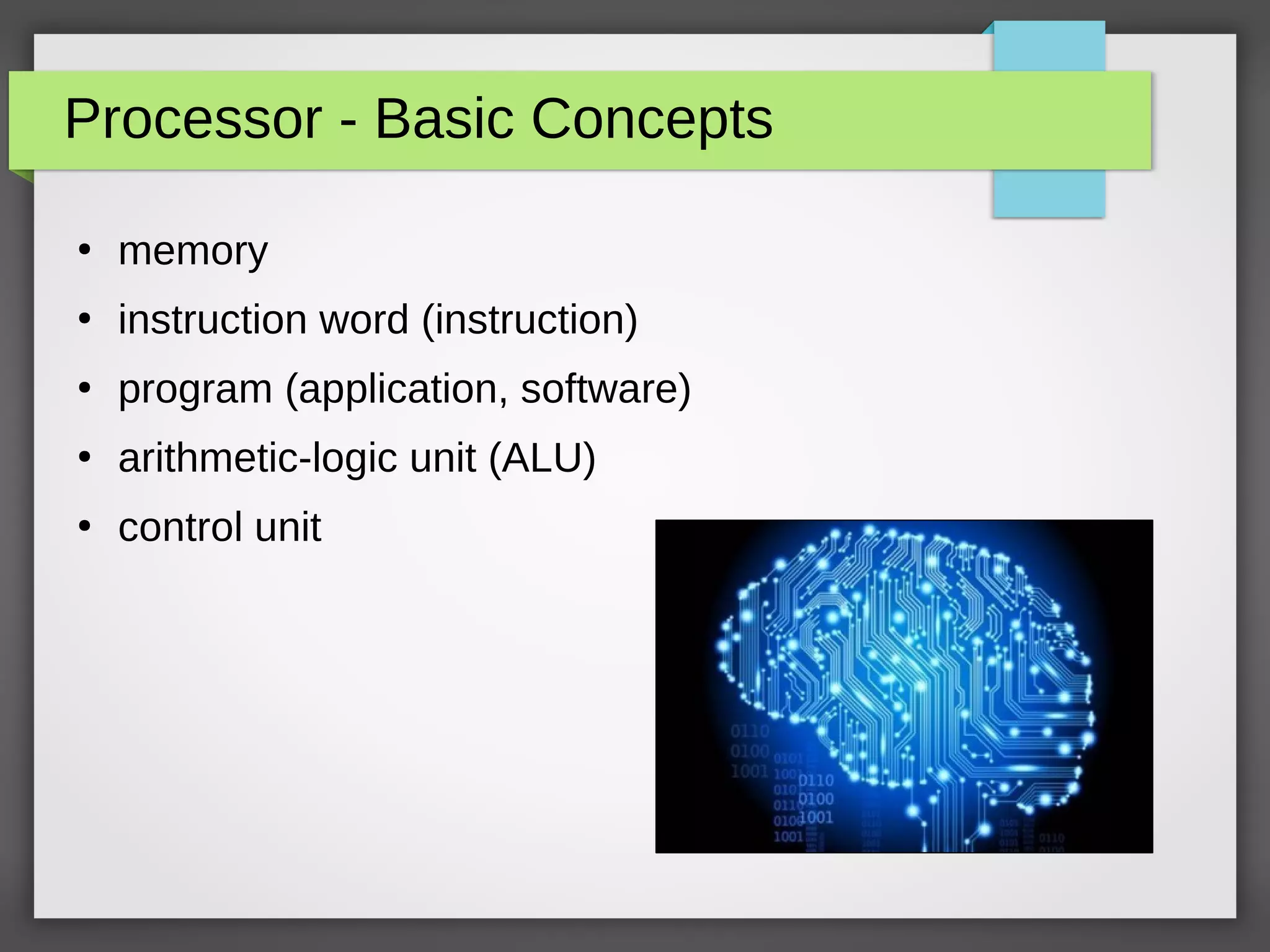 Processor - Basic Concepts
●
memory
●
instruction word (instruction)
●
program (application, software)
●
arithmetic-logic unit (ALU)
●
control unit
 