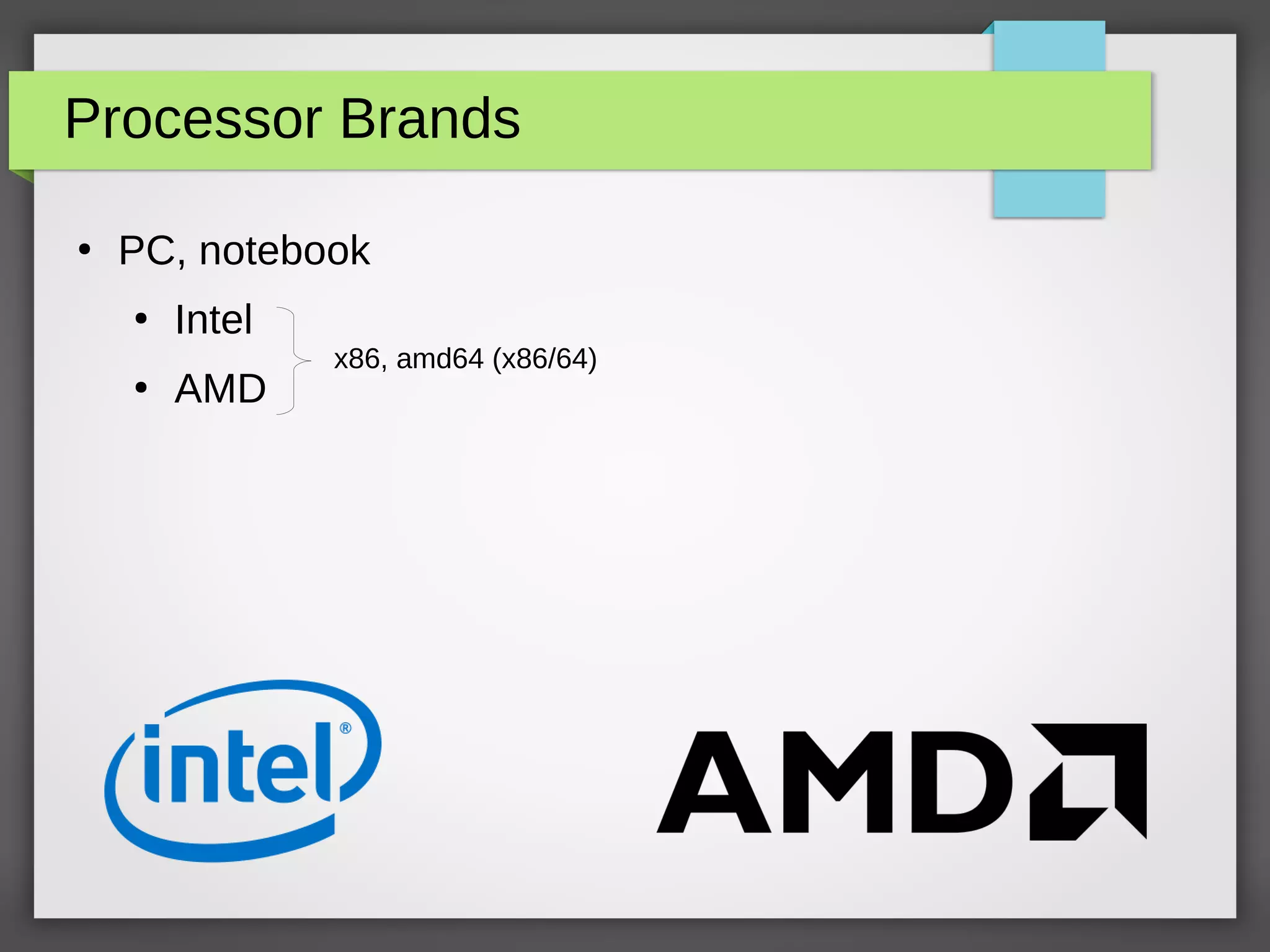 Processor Brands
●
PC, notebook
●
Intel
●
AMD
x86, amd64 (x86/64)
 