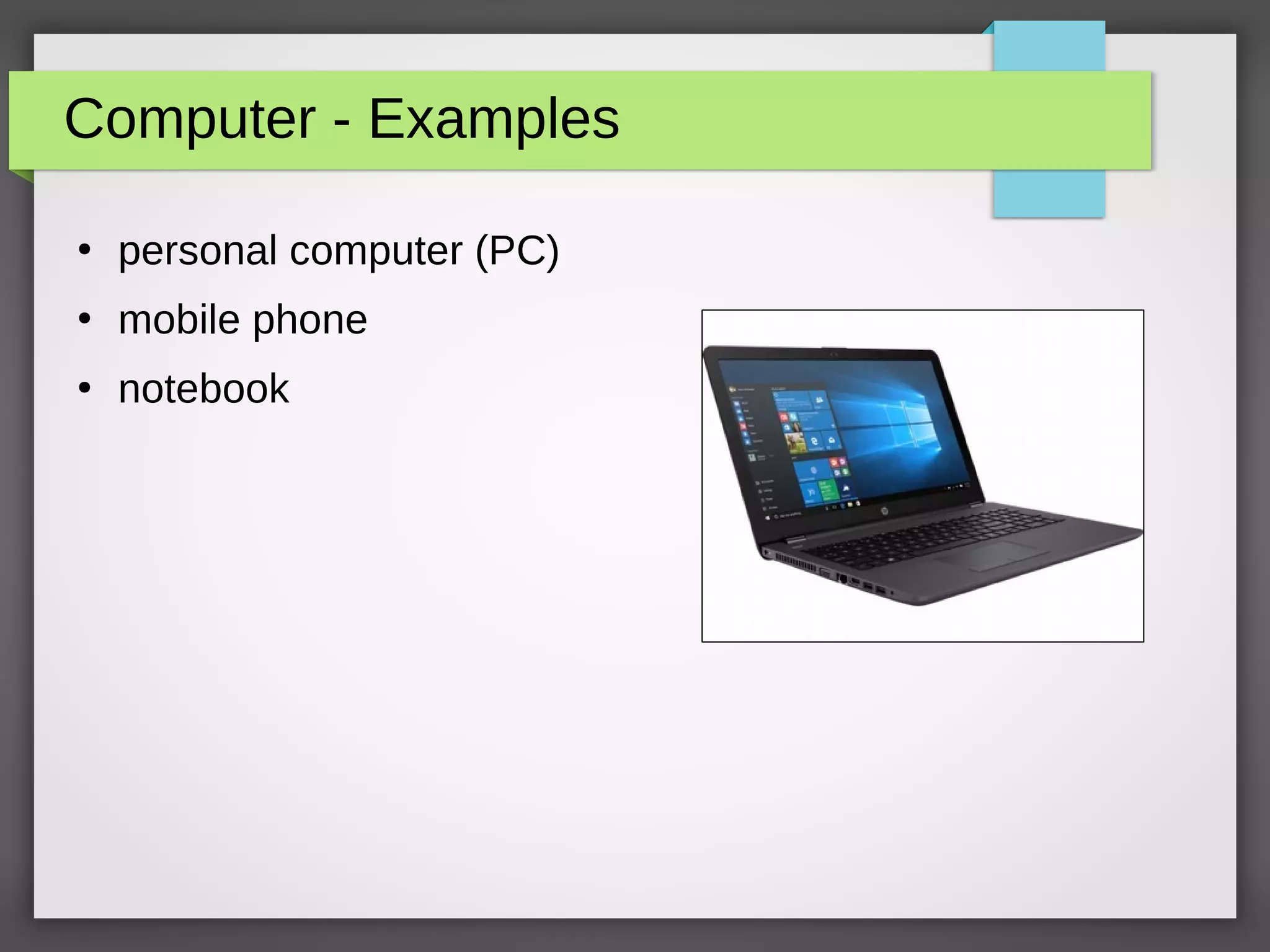 Computer - Examples
●
personal computer (PC)
●
mobile phone
●
notebook
 