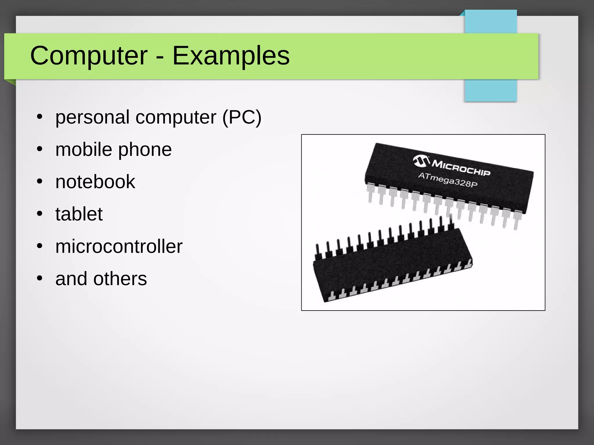 Computer - Examples
●
personal computer (PC)
●
mobile phone
●
notebook
●
tablet
●
microcontroller
●
and others
 
