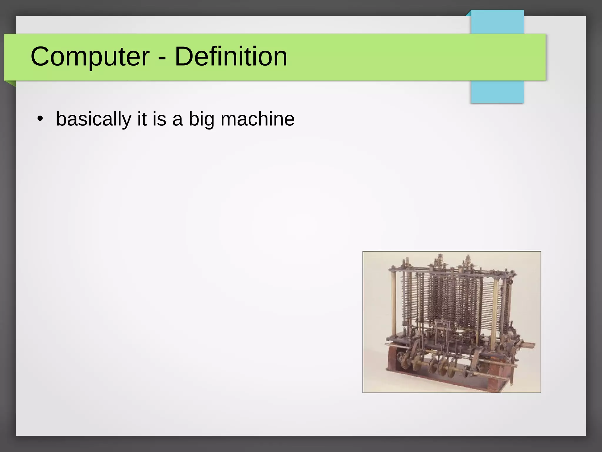 Computer - Definition
●
basically it is a big machine
 