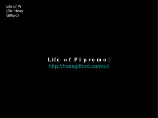 Life of Pi (Dir. Hoss Gifford) Life of Pi promo: http://hossgifford.com/pi/ 