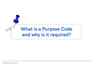 https://salt.pe/
What is a Purpose Code
and why is it required?
 