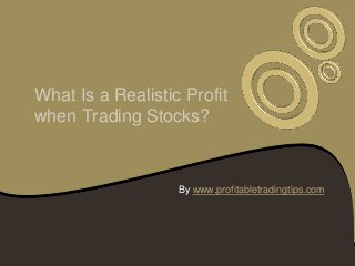 What Is a Realistic Profit
when Trading Stocks?


                   By www.profitabletradingtips.com
 