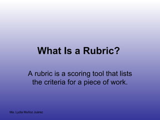 What Is a Rubric?   A rubric is a scoring tool that lists the criteria for a piece of work. 