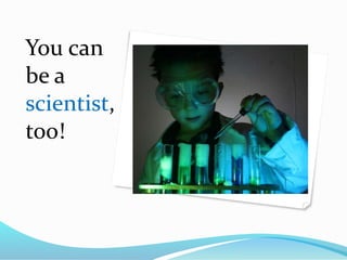 You can
be a
scientist,
too!
 