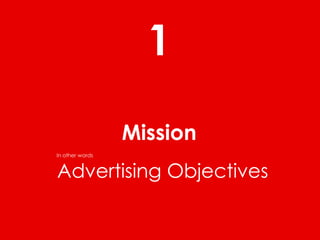 1
                 Mission
In other words


Advertising Objectives
 