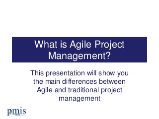 What is Agile Project
Management?
This presentation will show you
the main differences between
Agile and traditional project
management
 