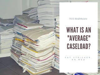 TCS Healthcare
WHAT IS AN
"AVERAGE"
CASELOAD?
P A T S T R I C K E R ,
R N , M E D
 
