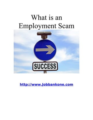 What is an
Employment Scam




http://www.Jobbankone.com
 