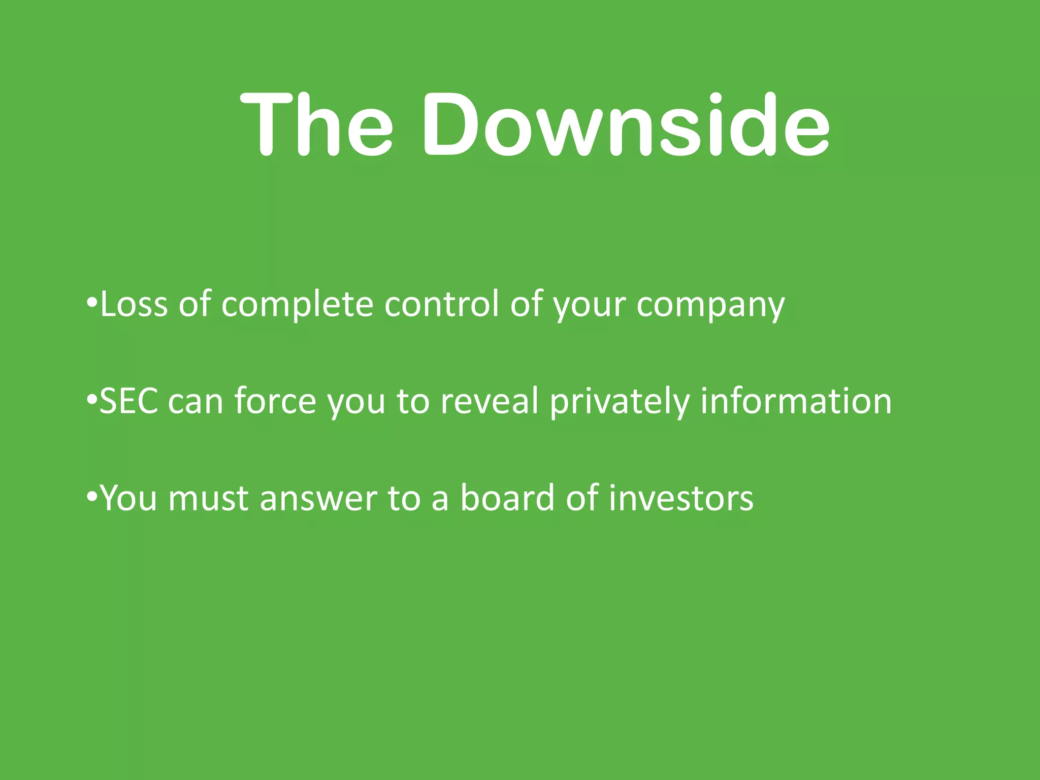 The Downside
•Loss of complete control of your company
•SEC can force you to reveal privately information
•You must answer to a board of investors