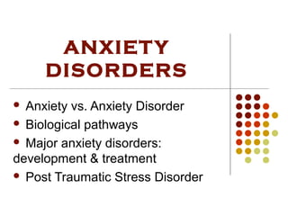 ANXIETY
DISORDERS
 Anxiety vs. Anxiety Disorder
 Biological pathways
 Major anxiety disorders:
development & treatment
 Post Traumatic Stress Disorder
 