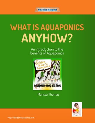 WHAT IS AQUAPONICS
             ANYHOW?
                      An introduction to the
                      benefits of Aquaponics




                              Marissa Thomas




http://GoldenAquaponics.com
 