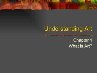 Understanding Art Chapter 1 What is Art? 