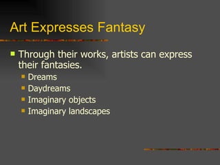 Art Expresses Fantasy Through their works, artists can express their fantasies. Dreams Daydreams Imaginary objects  Imaginary landscapes  
