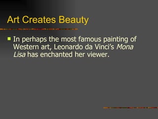 Art Creates Beauty In perhaps the most famous painting of Western art, Leonardo da Vinci’s  Mona Lisa  has enchanted her viewer. 