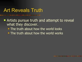 Art Reveals Truth Artists pursue truth and attempt to reveal what they discover. The truth about how the world looks The truth about how the world works 