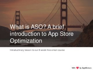 What is ASO? A brief
introduction to App Store
Optimization
With by AppMixture
Introductinary lesson to our 8-week free email course
 