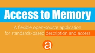 Access to Memory
A flexible open-source application
for standards-based description and access
 