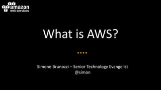 What is AWS?
Simone Brunozzi – Senior Technology Evangelist
@simon
 
