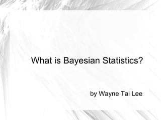 How is Bayesian Statistics 
Different? 
by Wayne Tai Lee 
 