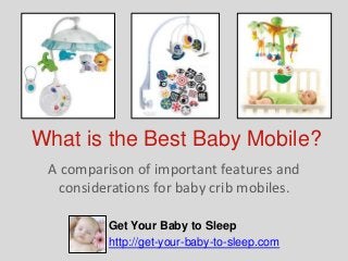 What is the Best Baby Mobile?
 A comparison of important features and
  considerations for baby crib mobiles.

          Get Your Baby to Sleep
          http://get-your-baby-to-sleep.com
 