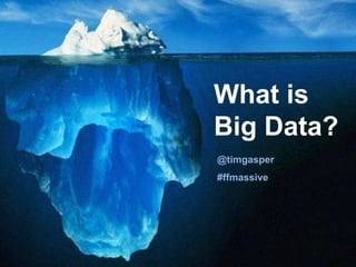 What is
Big Data?
@timgasper
#ffmassive
 