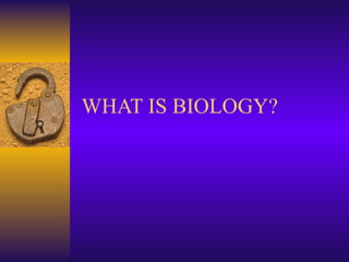 WHAT IS BIOLOGY? 