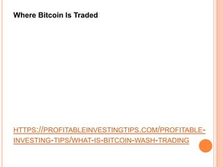 HTTPS://PROFITABLEINVESTINGTIPS.COM/PROFITABLE-
INVESTING-TIPS/WHAT-IS-BITCOIN-WASH-TRADING
Where Bitcoin Is Traded
 