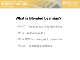 What is Blended Learning?

• WHAT - “blended learning” definitions

• WHY – reasons to do it

• WHY NOT – challenges to overcome

• VIDEO – a blended example
 