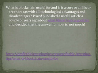 What is blockchain useful for and is it a cure or all ills or
are there (as with all technologies) advantages and
disadvan...