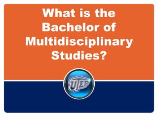 What is the
Bachelor of
Multidisciplinary
Studies?
 