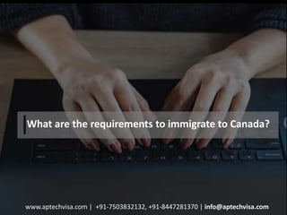 1
What are the requirements to immigrate to Canada?
www.aptechvisa.com | +91-7503832132, +91-8447281370 | info@aptechvisa.com
 
