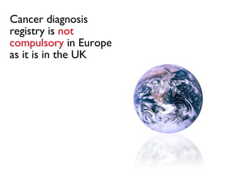 Cancer diagnosis registry is   not compulsory   in Europe as it is in the UK 