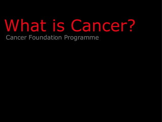 Cancer Foundation Programme What is Cancer? 