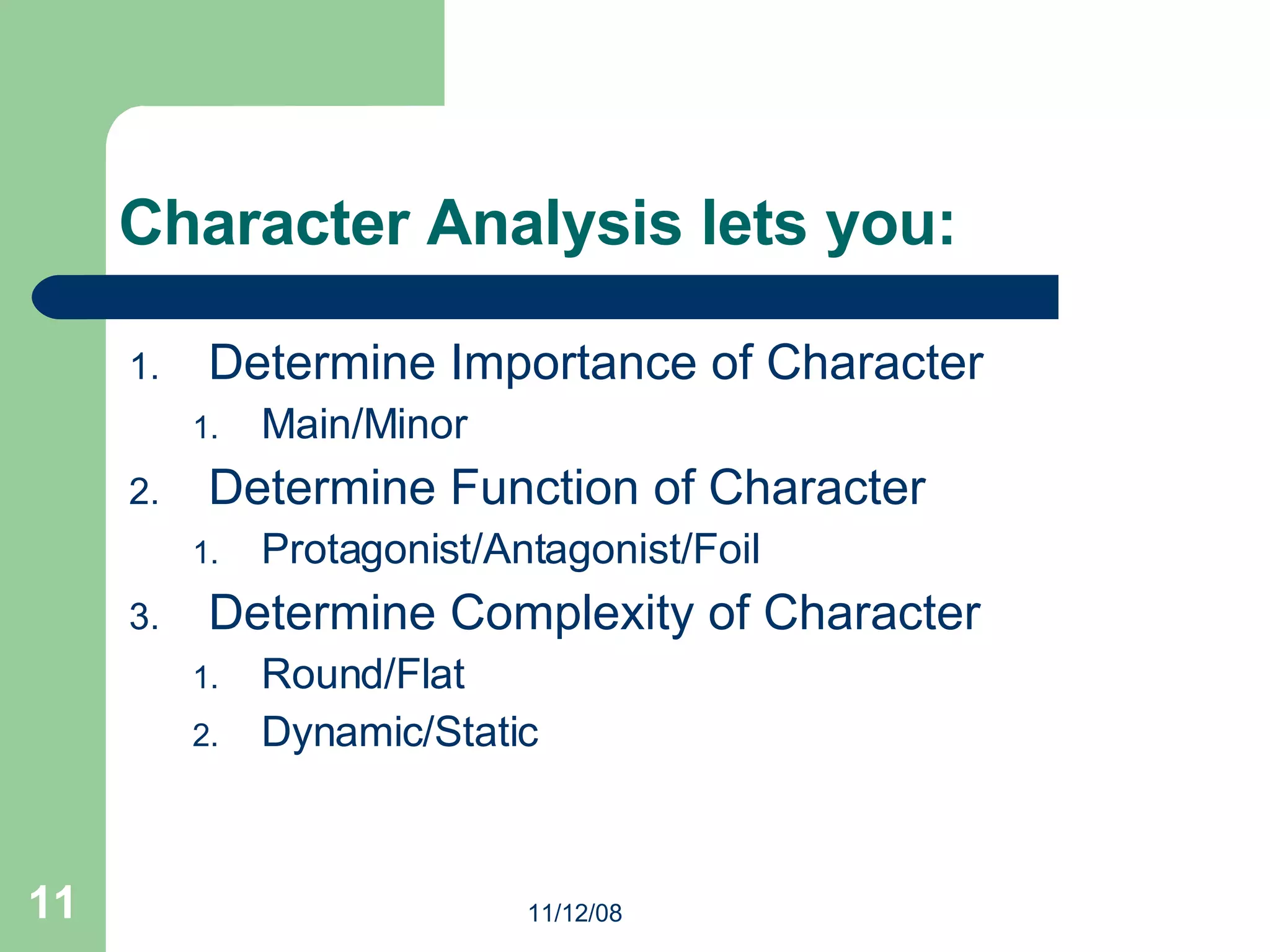 Character Analysis lets you: Determine Importance of Character Main/Minor Determine Function of Character Protagonist/Antagonist/Foil Determine Complexity of Character Round/Flat Dynamic/Static 