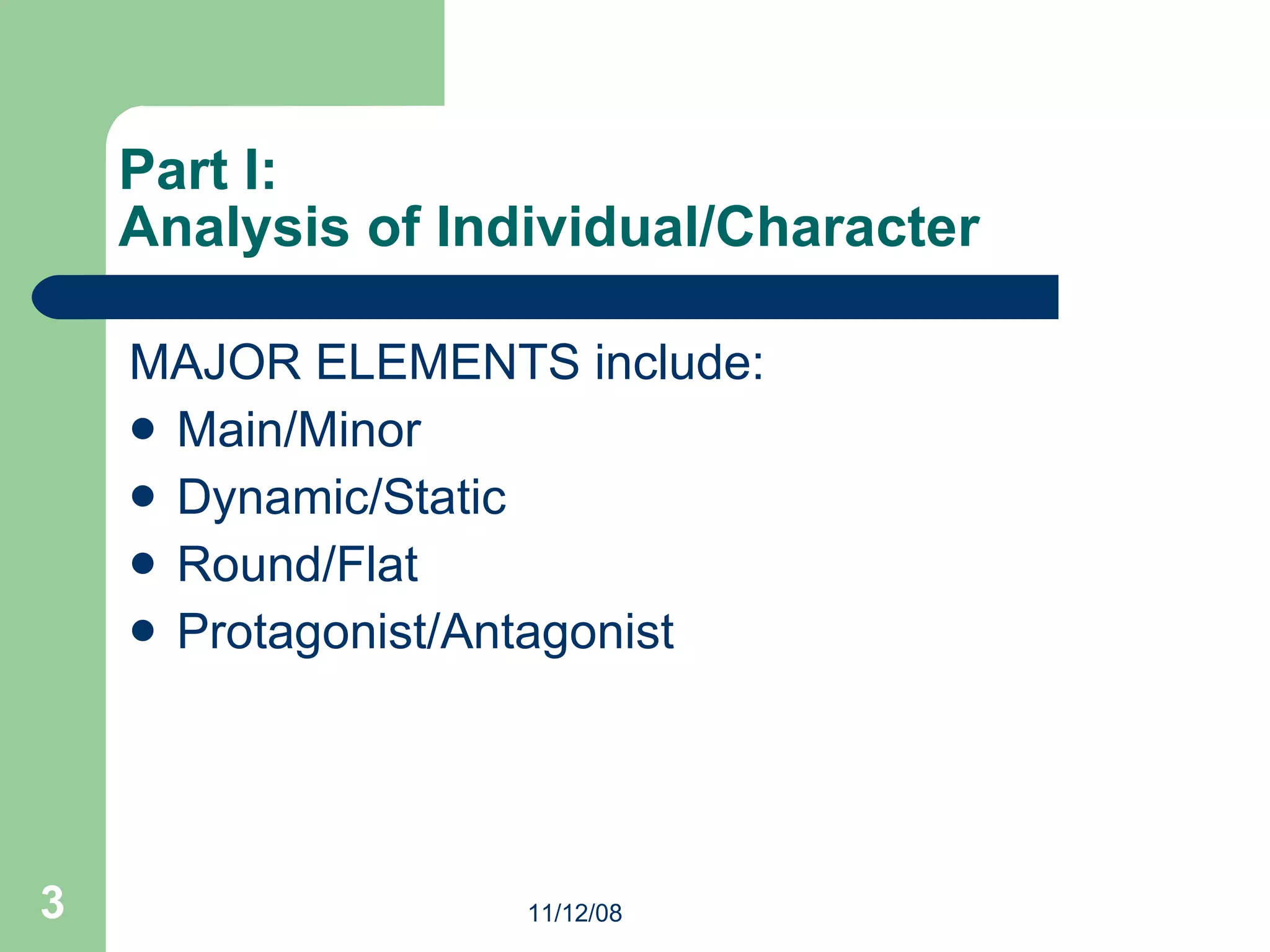 Part I: Analysis of Individual/Character MAJOR ELEMENTS include: Main/Minor Dynamic/Static Round/Flat Protagonist/Antagonist 