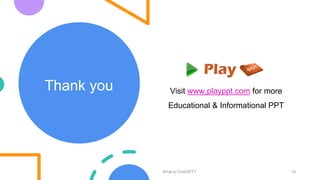 Thank you
What is ChatGPT? 10
Visit www.playppt.com for more
Educational & Informational PPT
 