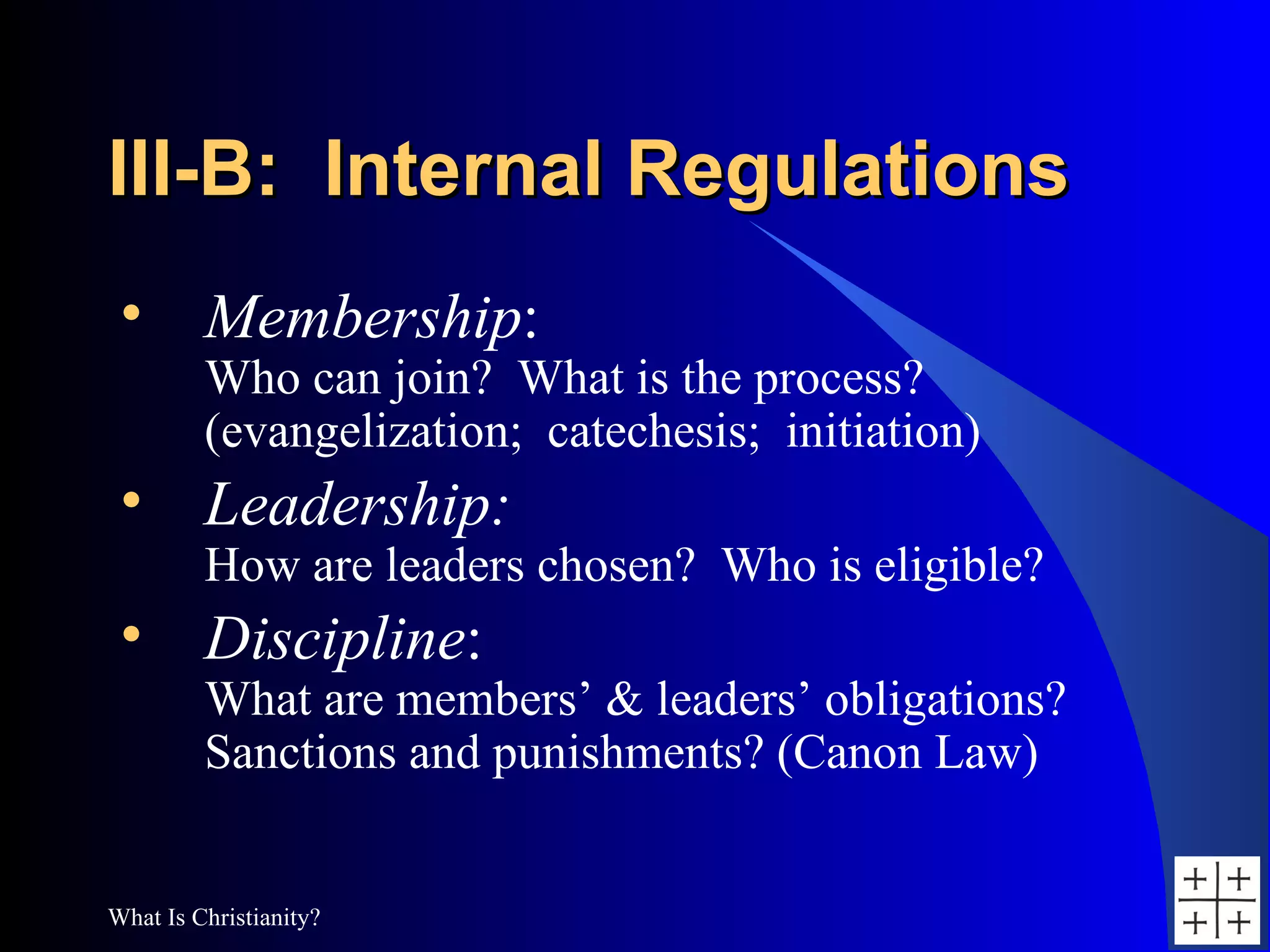 III-B:  Internal Regulations Membership : Who can join?  What is the process? (evangelization;  catechesis;  initiation) Leadership: How are leaders chosen?  Who is eligible? Discipline : What are members’ & leaders’ obligations? Sanctions and punishments? (Canon Law) 