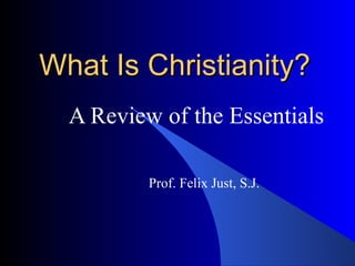 What Is Christianity? A Review of the Essentials Prof. Felix Just, S.J. 