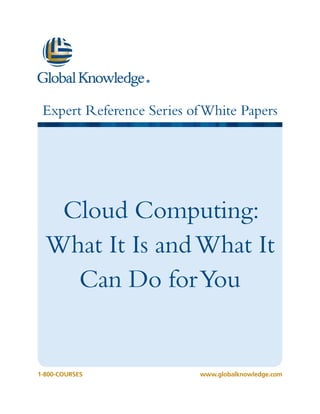 Expert Reference Series of White Papers




   Cloud Computing:
  What It Is and What It
    Can Do for You


1-800-COURSES              www.globalknowledge.com
 