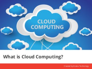 What is Cloud Computing? 
Created by Kratos Technology 
 