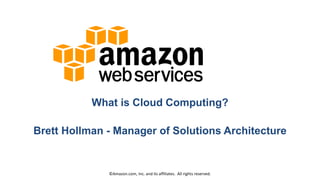 What is Cloud Computing?
Brett Hollman - Manager of Solutions Architecture

©Amazon.com, Inc. and its affiliates. All rights reserved.

 