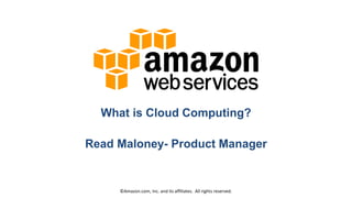 What is Cloud Computing?
Read Maloney- Product Manager

©Amazon.com, Inc. and its affiliates. All rights reserved.

 